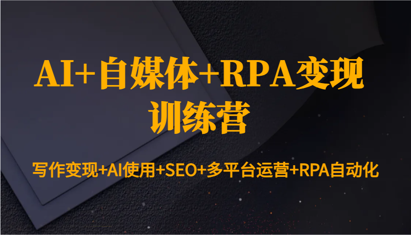 AI+自媒体+RPA变现训练营：写作变现+AI使用+SEO+多平台运营+RPA自动化-沐羽项目网