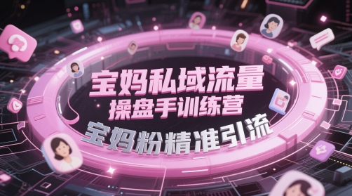 宝妈私域流量操盘手训练营，宝妈粉精准引流-沐羽项目网
