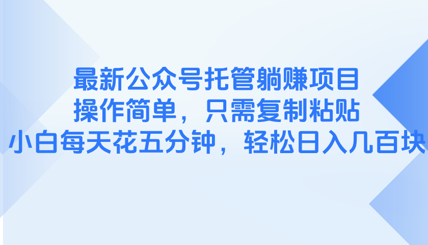 最新公众号托管躺赚项目，操作简单，只需复制粘贴，小白每天花五分钟，…-沐羽项目网