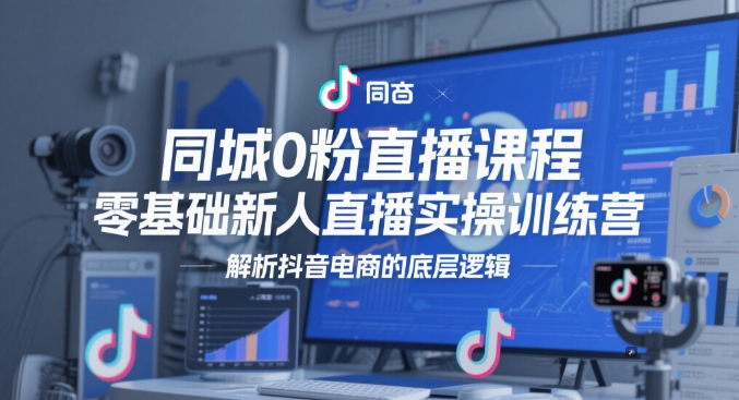同城0粉直播课程，零基础新人直播实操训练营，解析抖音电商的底层逻辑-沐羽项目网