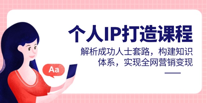 个人IP打造课程，解析成功人士套路，构建知识体系，实现全网营销变现-沐羽项目网