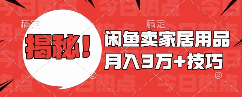 闲鱼卖家居用品月入过W+最新技巧闲鱼最新零基础教学，新手当天上手【揭秘】-沐羽项目网
