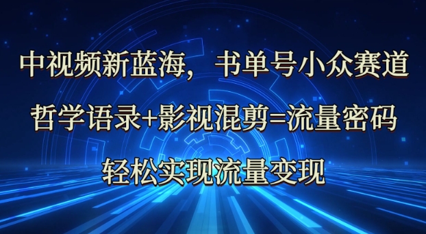 中视频新蓝海：哲学语录+影视混剪=流量密码，轻松实现流量变现-沐羽项目网
