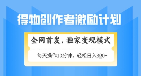 得物创作者激励，独家变现模式，轻松上手，日入3张+可矩阵，可放大【揭秘】-沐羽项目网