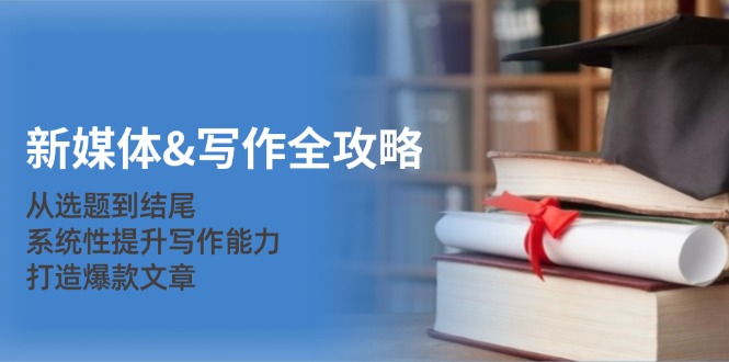 新媒体&写作全攻略：从选题到结尾，系统性提升写作能力，打造爆款文章-沐羽项目网