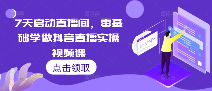 7天启动直播间，零基础学做抖音直播实操视频课-沐羽项目网