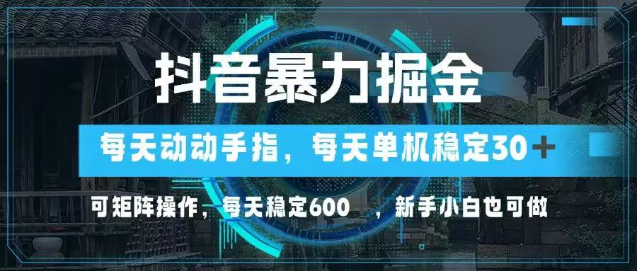 抖音暴力掘金，动动手指就可以，单机30+，可矩阵操作，每天稳定600+，…-沐羽项目网