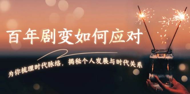 某付费文章：百年剧变如何应对，为你梳理时代脉络，揭秘个人发展与时代关系-沐羽项目网