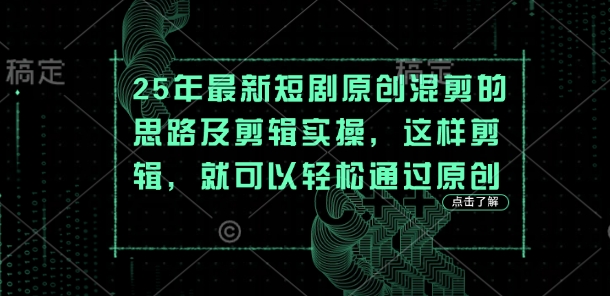 25年最新短剧原创混剪的思路及剪辑实操，这样剪辑，就可以轻松通过原创-沐羽项目网