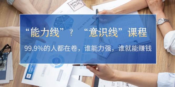 “能力线”“意识线”？99.9%的人都在卷，谁能力强，谁就能赚钱-沐羽项目网