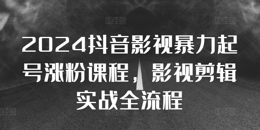 2024抖音影视暴力起号涨粉课程，影视剪辑搬运实战全流程-沐羽项目网