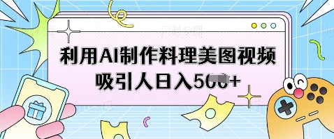利用AI制作料理美图视频吸引人日入5张-沐羽项目网