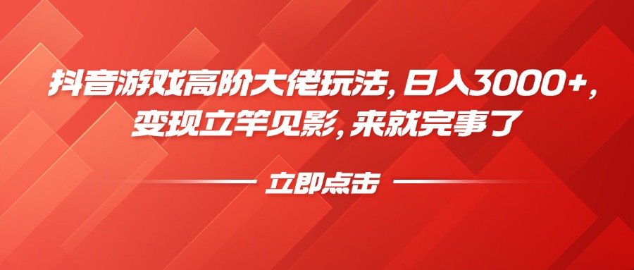 抖音游戏高阶大佬玩法，日入3000+，变现立竿见影，来就完事了-沐羽项目网
