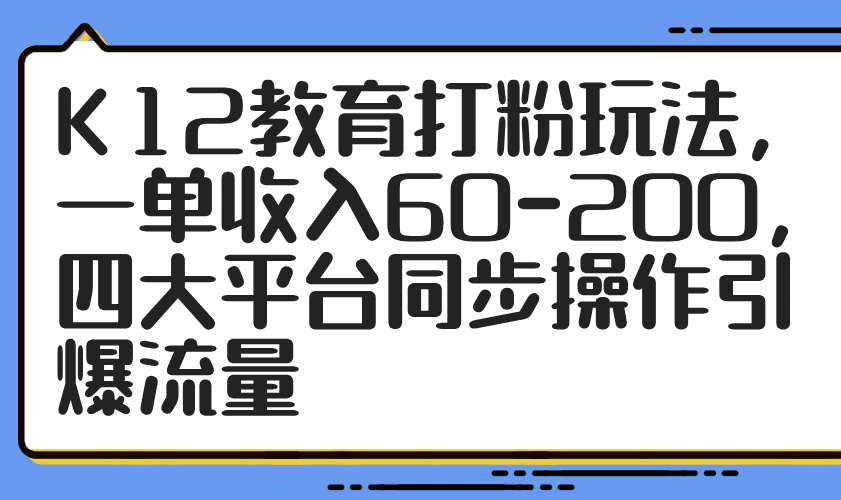 K12教育打粉玩法，一单收入60-200，四大平台同步操作引爆流量-沐羽项目网