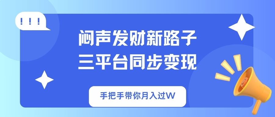 闷声发财新路子！三平台同步变现，手把手带你月入过W-沐羽项目网