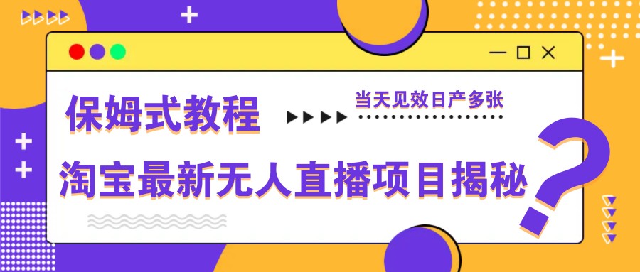 淘宝最新无人直播项目揭秘，保姆式教程，当天见效日产多张-沐羽项目网