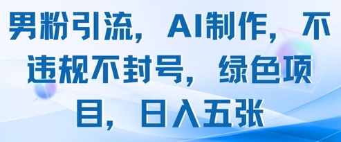 男粉引流，AI制作，不违规不封号，绿色项目，日入五张-沐羽项目网