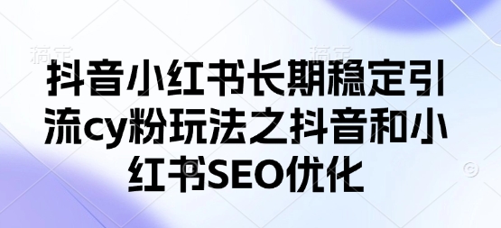 抖音小红书长期稳定引流cy粉玩法之抖音和小红书SEO优化-沐羽项目网