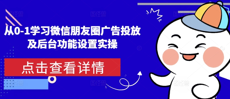 从0-1学习微信朋友圈广告投放及后台功能设置实操-沐羽项目网