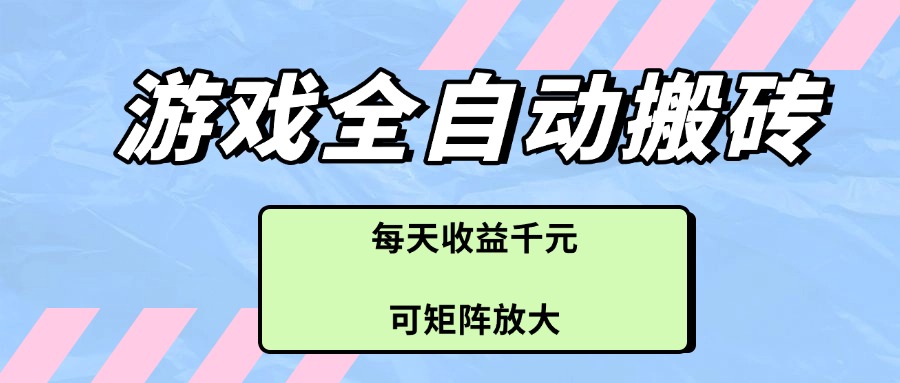 游戏全自动搬砖项目，每天收益千元，可矩阵放大-沐羽项目网
