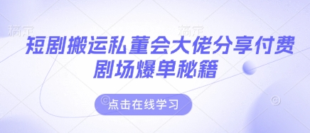 短剧搬运私董会大佬分享付费剧场爆单秘籍-沐羽项目网