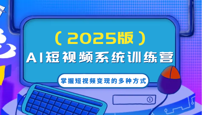 AI短视频系统训练营(2025版)掌握短视频变现的多种方式，结合AI技术提升创作效率！-沐羽项目网