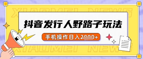 抖音发行人野路子玩法，一单利润50，手机操作一天多张【揭秘】-沐羽项目网