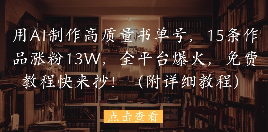 用AI制作高质量书单号，15条作品涨粉13W，全平台爆火，免费教程快来抄(附详细教程)-沐羽项目网