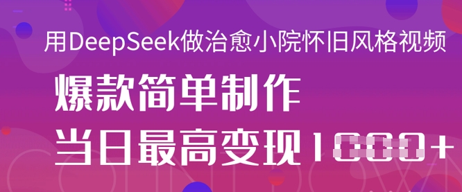 用DeepSeek做治愈小院怀旧风格视频，爆款轻松制作，当日最高变现1k-沐羽项目网
