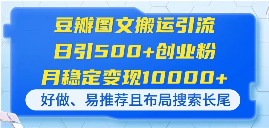 豆瓣图文搬运引流，日引500+创业粉，月稳定变现10000+，好做、易推荐且…-沐羽项目网