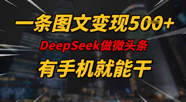 一条图文变现5张，DeeSeep微头条，有手机就能做-沐羽项目网