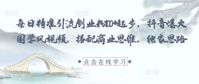 每日精准引流创业粉100+起步，抖音爆火国学风视频，搭配商业思维，独家思路-沐羽项目网