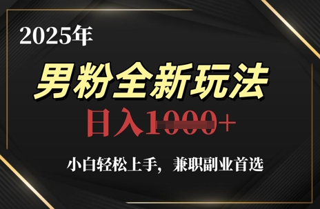 2025年男粉全新玩法，小白轻松上手，兼职副业首选，轻轻松松日入1k+-沐羽项目网