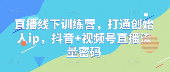 直播线下训练营，打通创始人ip，抖音+视频号直播流量密码-沐羽项目网