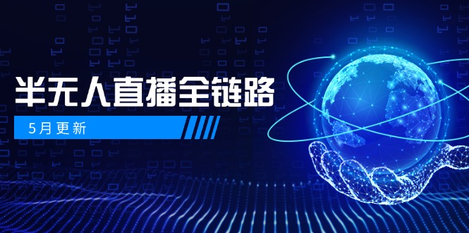 5月更新-半无人直播全链路：AI数字人+千川截流实战，女装选品与防违规…-沐羽项目网