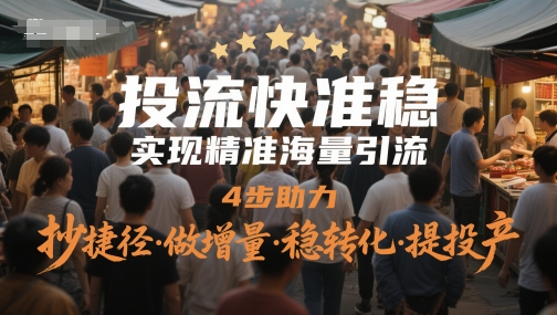 投流快准稳，实现精准海量引流，4步助力，抄捷径·做增量·稳转化·提投产-沐羽项目网