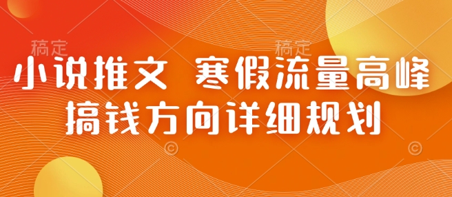 小说推文 寒假流量高峰 搞钱方向详细规划-沐羽项目网