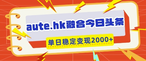 aute.hk融合今日头条，一键复制粘贴，单日稳定变现多张【揭秘】-沐羽项目网