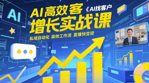AI高效获客增长实战课，​AI找客户 私域自动化 高效工作流 直播快变现-沐羽项目网