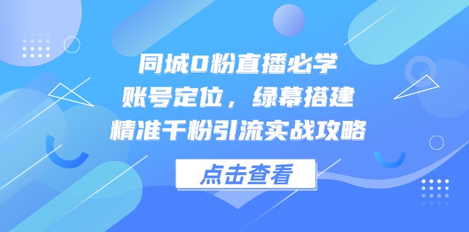 同城0粉直播必学，账号定位，绿幕搭建，精准千粉引流实战攻略-沐羽项目网