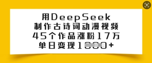用DeepSeek制作古诗词动漫视频，45个作品涨粉17万，单日变现多张-沐羽项目网