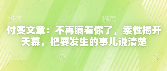 付费文章：不再瞒着你了，索性揭开天幕，把要发生的事儿说清楚-沐羽项目网