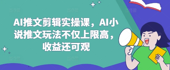 AI推文剪辑实操课，AI小说推文玩法不仅上限高，收益还可观-沐羽项目网