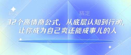 32个高情商公式，​从底层认知到行动，让你成为自己爽还能成事儿的人，133节完整版-沐羽项目网