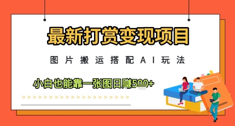 最新打赏变现项目，图片搬运搭配AI玩法，小白也能靠一张图日入5张-沐羽项目网