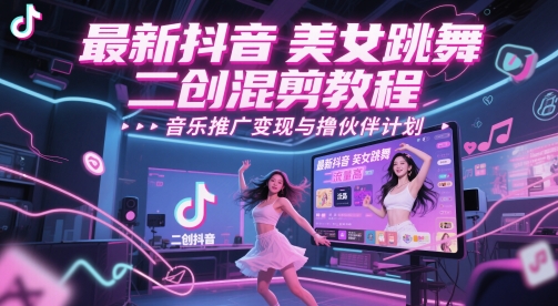 最新抖音美女跳舞二创混剪教程，流量高，音乐推广变现与撸伙伴计划-沐羽项目网