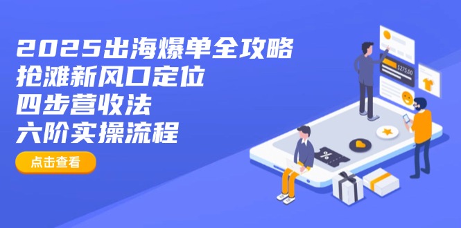 2025出海爆单全攻略：抢滩新风口定位+四步营收法+六阶实操流程-沐羽项目网