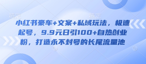 小红书豪车+文案+私域玩法，极速起号，9.9元日引100+自热创业粉，打造永不封号的长尾流量池-沐羽项目网