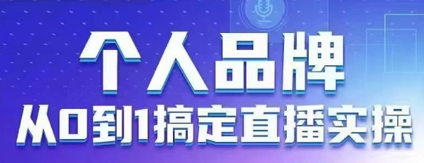 个人品牌：从0到1搞定直播实操，用直播为你的个人品牌赋能，六大实操板块，放大个人影响力-沐羽项目网
