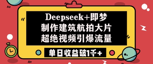 Deepseek+即梦制作建筑航拍大片超绝视频引爆流量单日收益破1k+-沐羽项目网